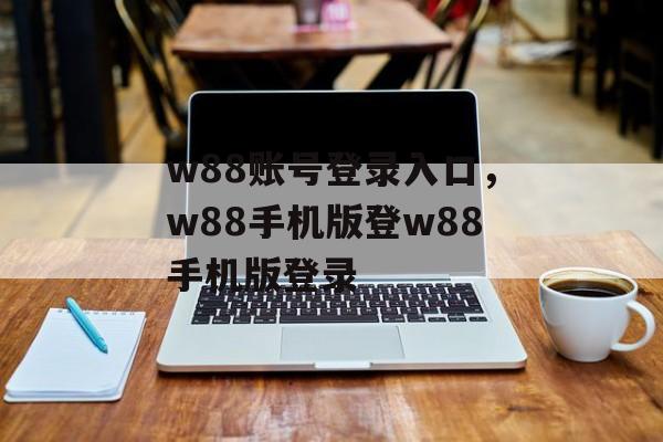 w88账号登录入口，w88手机版登w88手机版登录