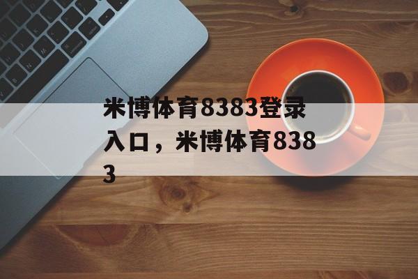 米博体育8383登录入口，米博体育8383