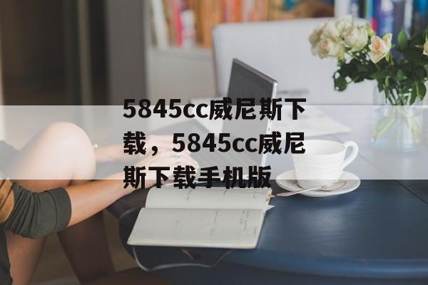 5845cc威尼斯下载，5845cc威尼斯下载手机版