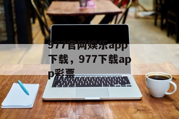 977官网娱乐app下载，977下载app彩票