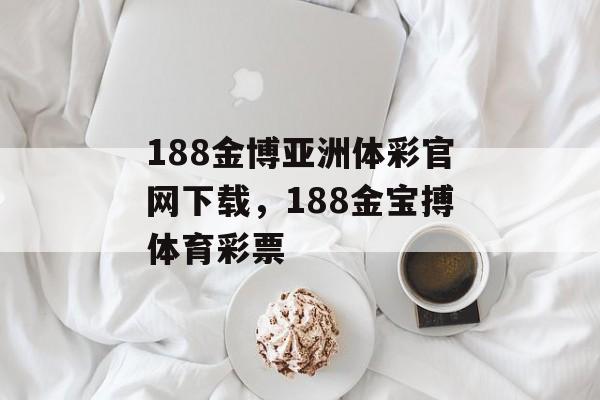 188金博亚洲体彩官网下载，188金宝搏体育彩票