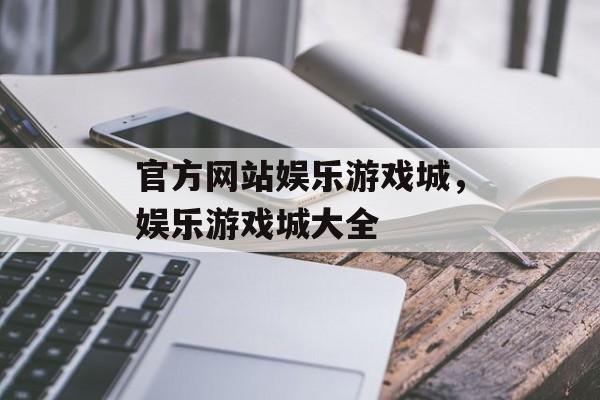 官方网站娱乐游戏城，娱乐游戏城大全